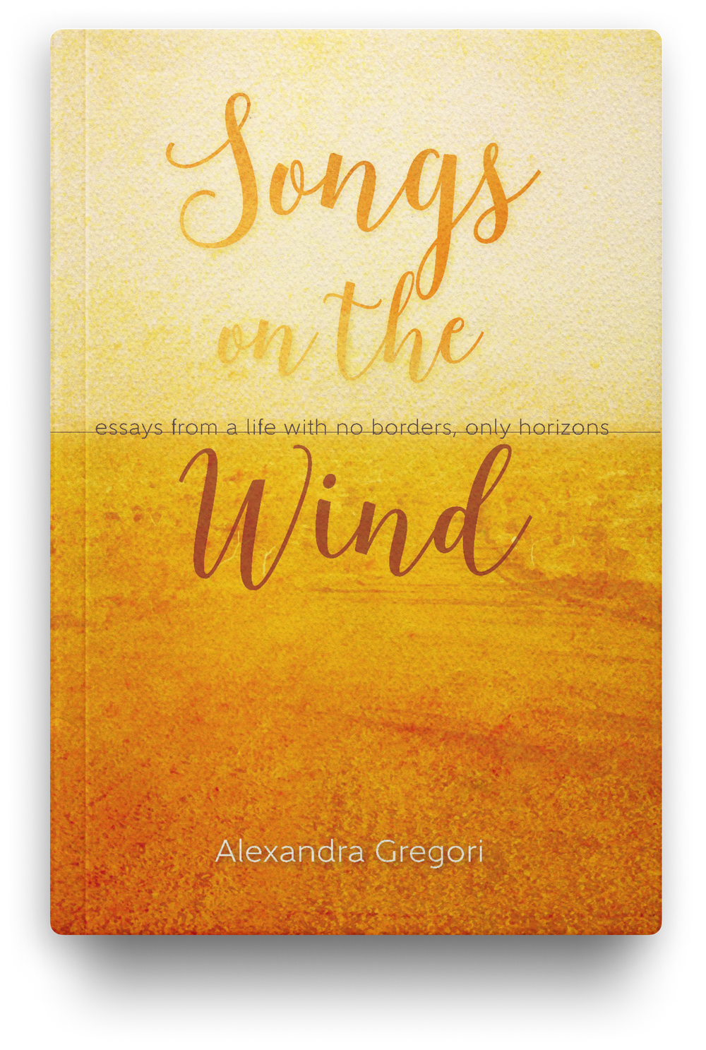 Songs On The Wind: Essays From A Life With No Borders, Only Horizons